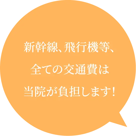 新幹線、飛行機等、全ての交通費は当院が負担します！